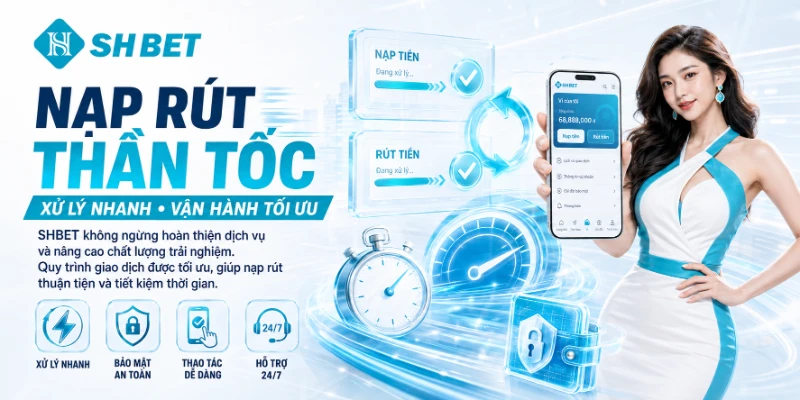 Quy trình nạp rút tiền xử lý cực kỳ thần tốc 